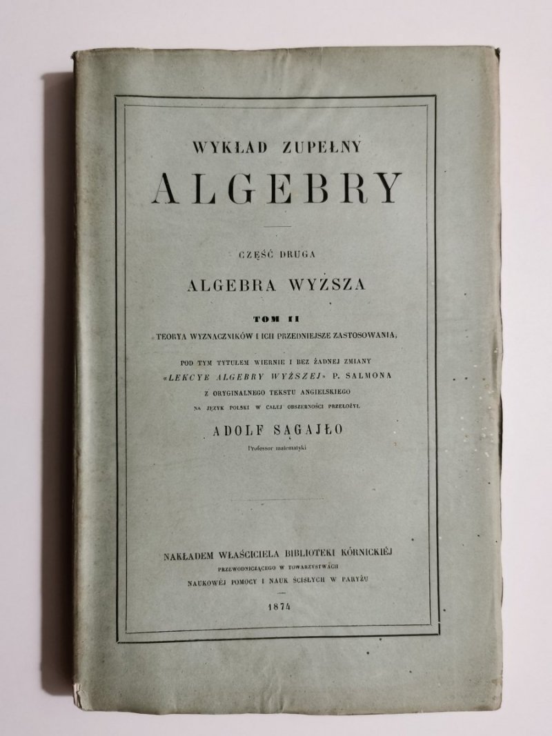 WYKŁAD ZUPEŁNY ALGEBRY CZĘŚĆ II ALGEBRA WYŻSZA TOM II TEORYA WYZNACZNIKÓW 