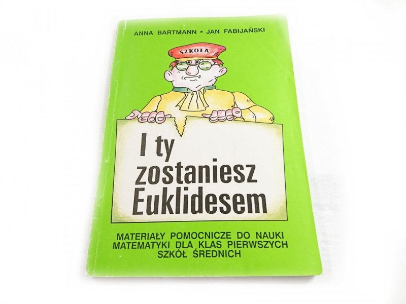 I TY ZOSTANIESZ EUKLIDESEM. MATERIAŁY POMOCNICZE DLA KLAS PIERWSZYCH SZKÓŁ ŚREDNICH