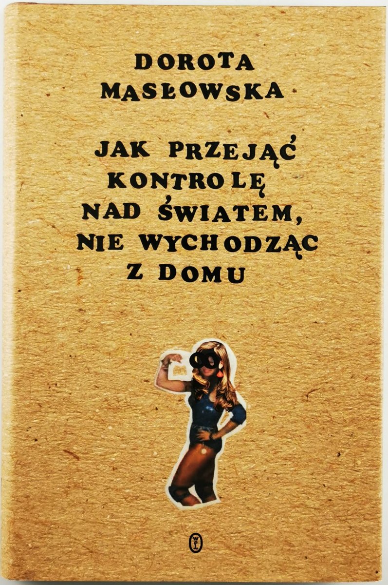 JAK PRZEJĄĆ KONTROLĘ NAD ŚWIATEM, NIE WYCHODZĄC Z DOMU - Dorota Masłowska