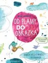 Nasza księgarnia Książeczka Od plamy do obrazka. Nauka kreatywnego rysowania