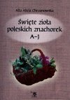 Święte zioła poleskich znachorek T.1. A-J