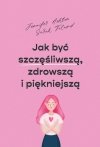 Jak być szczęśliwszą, zdrowszą i piękniejszą