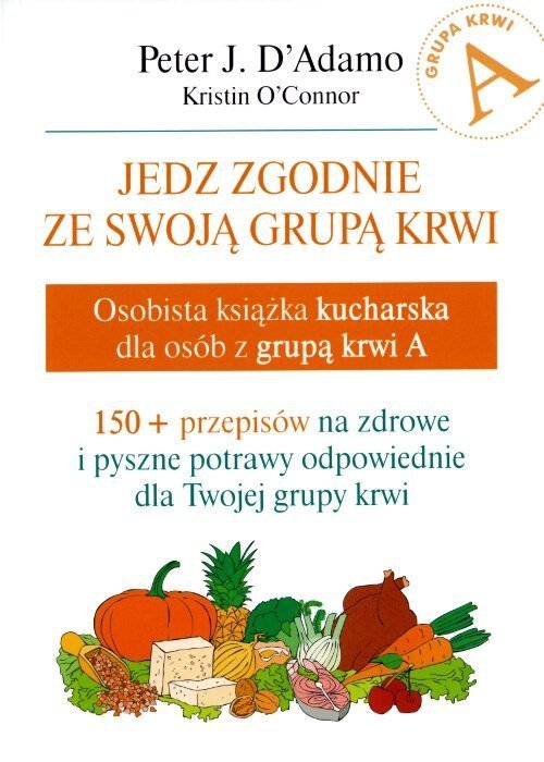 Jedz zgodnie ze swoją grupą krwi. Osobista książka kucharska dla osób z grupą krwi A