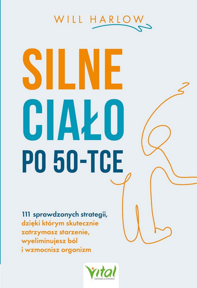 Silne ciało po 50-tce 111 sprawdzonych strategii, dzięki którym skutecznie zatrzymasz starzenie, wyeliminujesz ból i wzmocnisz organizm