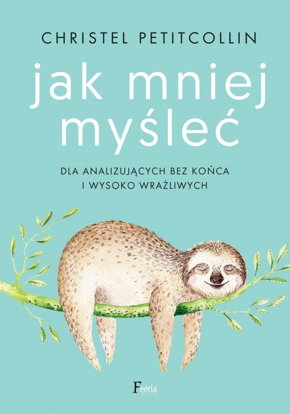 Jak mniej myśleć. Dla analizujących bez końca i wysoko wrażliwych