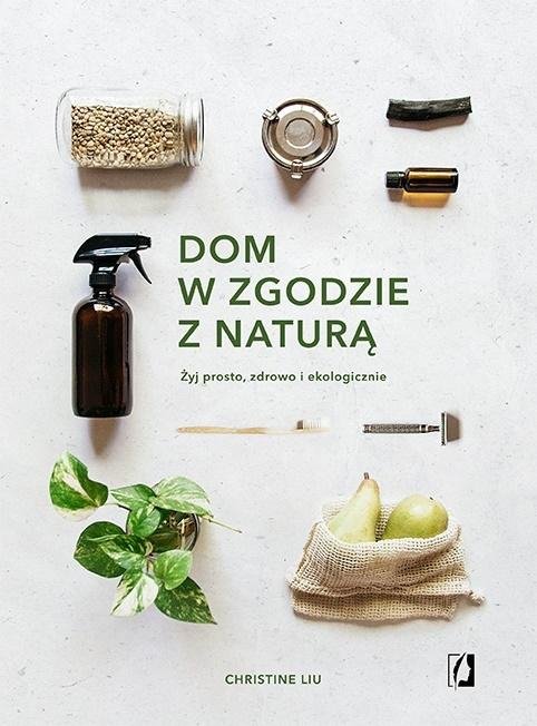 Dom w zgodzie z naturą. Żyj prosto, zdrowo i ekologicznie