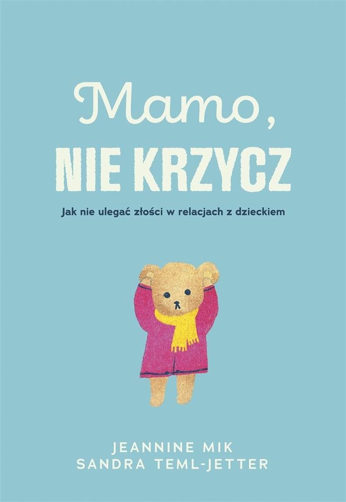 Mamo nie krzycz Jak nie ulegać złości w relacjach z dzieckiem