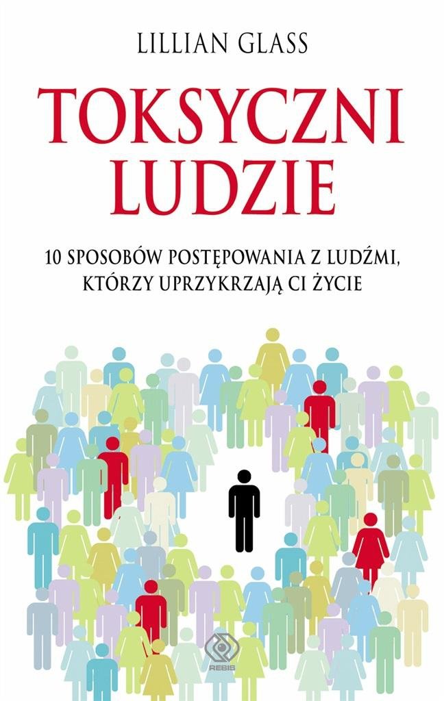 Toksyczni ludzie. 10 sposobów postępowania z ludźmi, którzy uprzykrzają ci życie